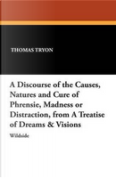 A Discourse of the Causes, Natures and Cure of Phrensie, Madness or Distraction, from a Treatise of Dreams & Visions by Thomas Tryon