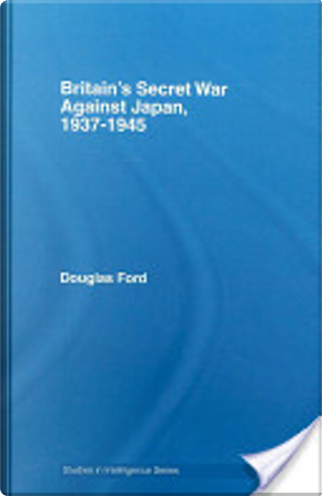 Britain's secret war against Japan, 1937-1945 by Douglas Ford