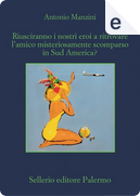 Riusciranno i nostri eroi a trovare l'amico misteriosamente scomparso in Sud America? by Antonio Manzini