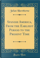 Spanish America, From the Earliest Period to the Present Time (Classic Reprint) by Julian Hawthorne