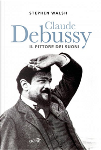 Claude Debussy by Stephen Walsh