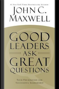 Good leaders ask great questions by JOHN C. MAXWELL