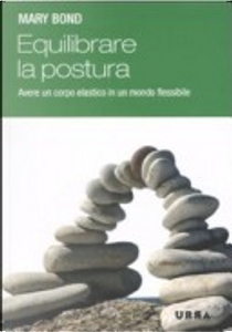 Equilibrare la postura. Come avere un corpo elastico in un mondo flessibile? by Mary Bond