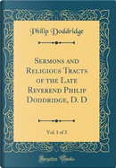 Sermons and Religious Tracts of the Late Reverend Philip Doddridge, D. D, Vol. 1 of 3 (Classic Reprint) by Philip Doddridge