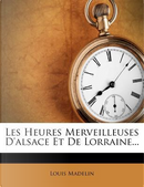 Les Heures Merveilleuses D'Alsace Et de Lorraine. by Louis Madelin