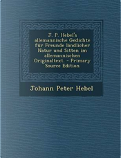 J. P. Hebel's Allemannische Gedichte Fur Freunde Landlicher Natur Und Sitten Im Allemannischen Originaltext. by Johann Peter Hebel
