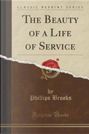 The Beauty of a Life of Service (Classic Reprint) by Phillips Brooks