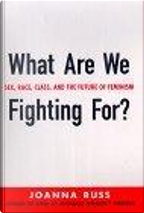 What are We Fighting for?: Sex, Race, Class, and the Future of Feminism by Joanna Russ