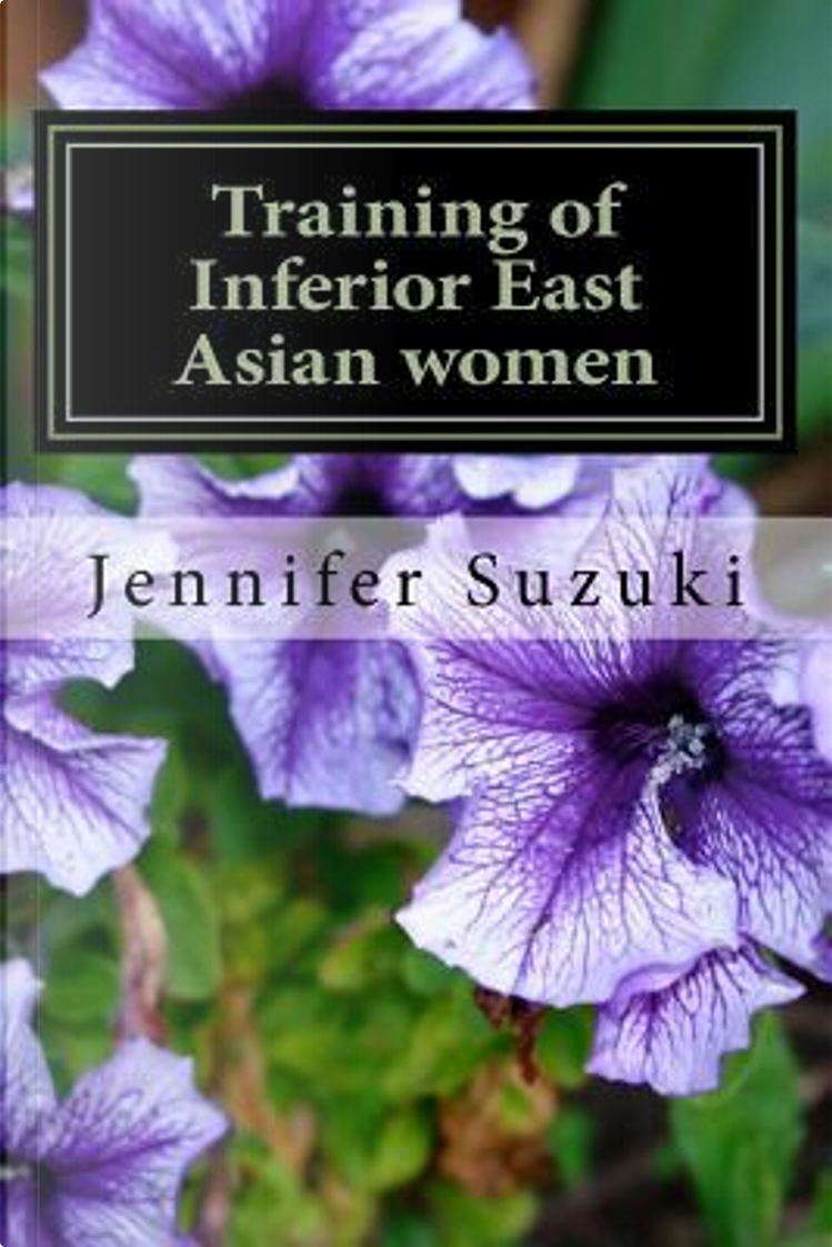 Training of Inferior East Asian Women by Jennifer Suzuki, Createspace  Independent Pub, Paperback - Anobii