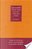 Auf der Suche nach dem verlorenen Glück, Gegen die Zerstörung unserer Glücksfähigkeit in der frühen Kindheit by Jean Liedloff