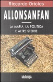 Allonsanfan. La mafia, la politica e altre storie by Riccardo Orioles