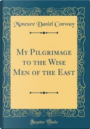 My Pilgrimage to the Wise Men of the East (Classic Reprint) by Moncure Daniel Conway