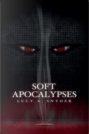 Soft Apocalypses by Lucy A. Snyder