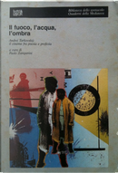 Il fuoco, l'acqua, l'ombra by Fabrizio Borin, Fernaldo Di Giammatteo, Francesco Cataluccio, Giovanni Bogani, Krzysztof Zanussi, Marco Fagioli, Morando Morandini, Sandro Bernardi, Sauro Borelli, Simona Argentieri, Tonino Guerra