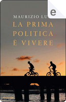 La prima politica è vivere by Maurizio Lupi