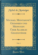 Michael Montaigne's Gedanken und Meinugen Über Allerlei Gegenstände, Vol. 1 (Classic Reprint) by Michel de Montaigne