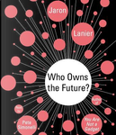 Who Owns the Future? by Jaron Lanier