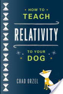 How to Teach Relativity to Your Dog by Chad Orzel