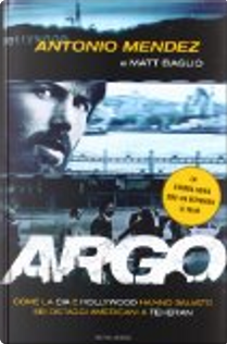 Argo. Come la CIA e Hollywood hanno salvato sei ostaggi americani a Teheran by Antonio Mendez, Matt Baglio