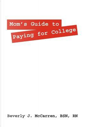 Mom's Guide to Paying for College by Beverly J. Mccarren