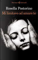 Mi limitavo ad amare te by Rosella Postorino