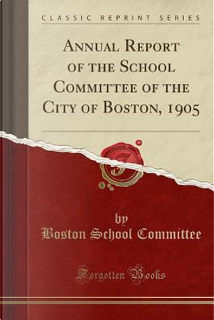 Annual Report of the School Committee of the City of Boston, 1905 (Classic Reprint) by Boston School Committee
