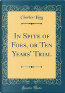 In Spite of Foes, or Ten Years' Trial (Classic Reprint) by Charles King