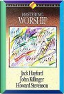 Mastering Worship by Jack Hayford, John Kilinger