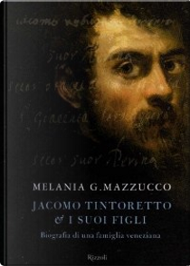 Jacomo Tintoretto e i suoi figli by Melania G. Mazzucco