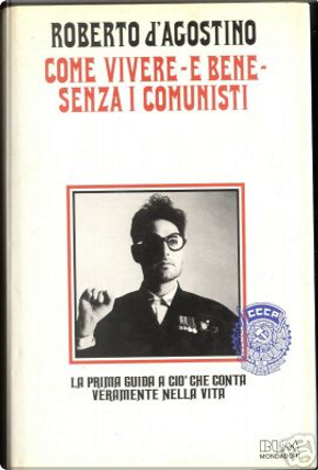 Come vivere - e bene - senza i comunisti by Roberto D'Agostino