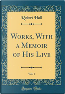 Works, With a Memoir of His Live, Vol. 1 (Classic Reprint) by Robert Hall