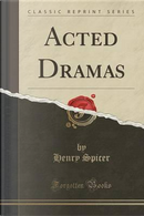 Acted Dramas (Classic Reprint) by Henry Spicer