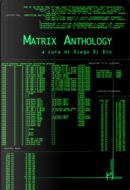 Matrix Anthology by Alberto De Paulis, Alessandro Diele, Andrea Coco, Daniele Picciuti, Daria Dolenz, Emanuele Intartaglia, Fabio Lastrucci, Flavio Firmo, Gianluca D'Angelo, Gianluca Della Notte, Giorgio Di Dio, Ilaria Costa, Kaipirissima, Klaus Paolini, Livio Gambarini, Luigi Locatelli, Marcello Colombo, Marco Lomonaco, Marco Migliori, Maria Michela Di Lieto, Maria Rosaria Del Ciello, Marinella Forteleoni, Mario Ambrosino, Matteo Pisaneschi, Michele Assante del Leccese, Michele Botton, Monica Porta, Neo, Spartaco Mencaroni Matrix Anthology by Alberto De Paulis, Alessandro Diele, Andrea Coco, Daniele Picciuti, Daria Dolenz, Emanuele Intartaglia, Fabio Lastrucci, Flavio Firmo, Gianluca D'Angelo, Gianluca Della Notte, Giorgio Di Dio, Ilaria Costa, Kaipirissima, Klaus Paolini, Livio Gambarini, Luigi Locatelli, Marcello Colombo, Marco Lomonaco, Marco Migliori, Maria Michela Di Lieto, Maria Rosaria Del Ciello, Marinella Forteleoni, Mario Ambrosino, Matteo Pisaneschi, Michele Assante del Leccese, Michele Botton, Monica Porta, Neo, Spartaco Mencaroni