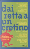 Dai retta a un cretino by Antonio Albanese, Beppe Viola, Claudio Bisio, Corrado Guzzanti, Della Noce Marco, Fabio Fazio, Fichi D'India, Gene Gnocchi, Gianni Fantoni, Gianni Ippoliti, Giobbe Covatta, Gioele Dix, Giorgio Faletti, Giorgio Terruzzi, Luciana Littizzetto, Marco Pastonesi, Maurizio Milani, Michele Foresta, Michele Mozzati, Nino Frassica, Paolo Rossi, Pino Caruso, Sabina Guzzanti, Teo Teocoli Dai retta a un cretino by Antonio Albanese, Beppe Viola, Claudio Bisio, Corrado Guzzanti, Della Noce Marco, Fabio Fazio, Fichi D'India, Gene Gnocchi, Gianni Fantoni, Gianni Ippoliti, Giobbe Covatta, Gioele Dix, Giorgio Faletti, Giorgio Terruzzi, Luciana Littizzetto, Marco Pastonesi, Maurizio Milani, Michele Foresta, Michele Mozzati, Nino Frassica, Paolo Rossi, Pino Caruso, Sabina Guzzanti, Teo Teocoli