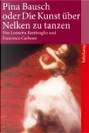 Pina Bausch oder Die Kunst, ueber Nelken zu tanzen. by Francesco Carbone, Leonetta Bentivoglio