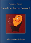 La verità su Amedeo Consonni by Francesco Recami