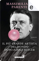 Il più grande artista del mondo dopo Adolf Hitler by Massimiliano Parente