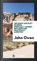 The Grace and Duty of Being Spiritually Minded, Declared and Practically Improved by John Owen