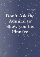 Don't Ask the Admiral to Show you his Pinnace by John Higgins