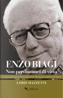 Enzo Biagi. Non perdiamoci di vista. Un racconto attraverso le interviste che hanno segnato un'epoca by Loris Mazzetti