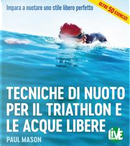 Tecniche di nuoto per il Triathlon e le acque libere. Impara a nuotare uno stile libero perfetto. Ediz. integrale by Paul Mason