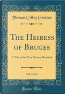 The Heiress of Bruges, Vol. 1 of 4 by Thomas Colley Grattan