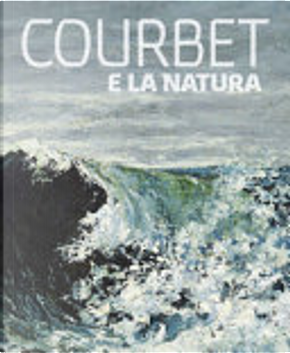 Courbet e la natura by Dominique de Font-Réaulx, Isolde Pludermacher, Julian Barnes, Vincent Pomarède