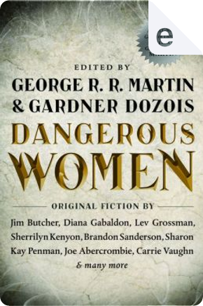 Dangerous Women by Brandon Sanderson, Caroline Spector, Carrie Vaughn, Cecelia Holland, Diana Gabaldon, Diana Rowland, Jim Butcher, Joe Abercrombie, Joe R. Lansdale, Lawrence Block, Lev Grossman, Megan Abbott, Melinda M. Snodgrass, Nancy Kress, Pat Cadigan, Robin Hobb, S. M. Stirling, Sam Sykes, Sharon Kay Penman, Sherrilyn Kenyon Dangerous Women by Brandon Sanderson, Caroline Spector, Carrie Vaughn, Cecelia Holland, Diana Gabaldon, Diana Rowland, Jim Butcher, Joe Abercrombie, Joe R. Lansdale, Lawrence Block, Lev Grossman, Megan Abbott, Melinda M. Snodgrass, Nancy Kress, Pat Cadigan, Robin Hobb, S. M. Stirling, Sam Sykes, Sharon Kay Penman, Sherrilyn Kenyon