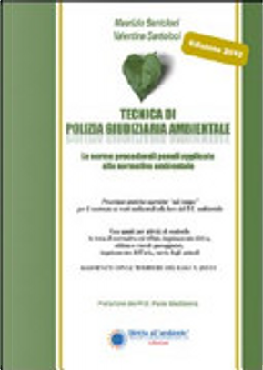 Tecnica di polizia giudiziaria ambientale 2012. Le norme procedurali penali applicate alla normatica ambientale by Maurizio Santoloci
