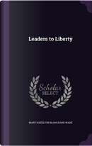 Leaders to Liberty by Mary Hazelton Blanchard Wade