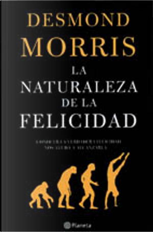 LA NATURALEZA DE LA FELICIDAD by Desmond Morris