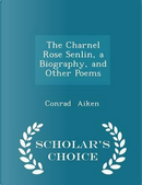 The Charnel Rose Senlin, a Biography, and Other Poems - Scholar's Choice Edition by Conrad Aiken