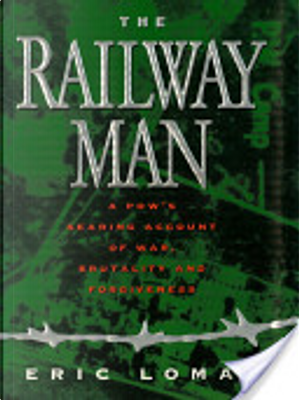 Railway Man: A POW's Searing Account of War, Brutality and Forgiveness by Eric Lomax