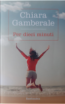 Per dieci minuti by Chiara Gamberale